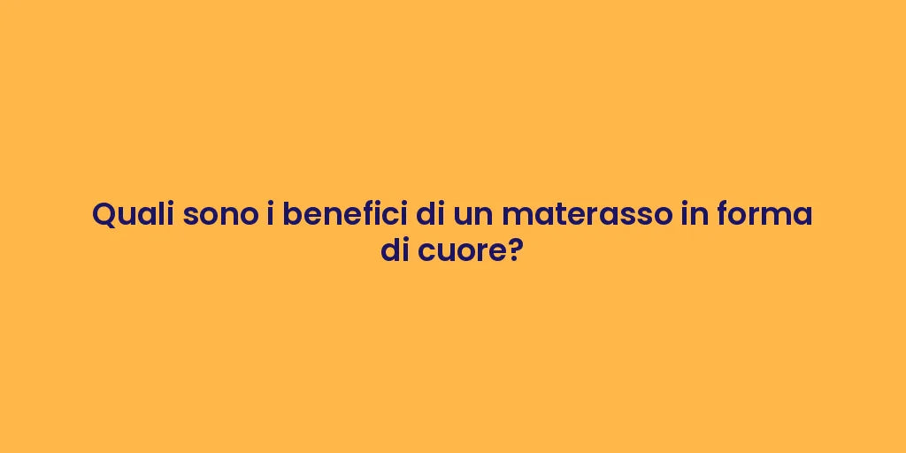 Quali sono i benefici di un materasso in forma di cuore?