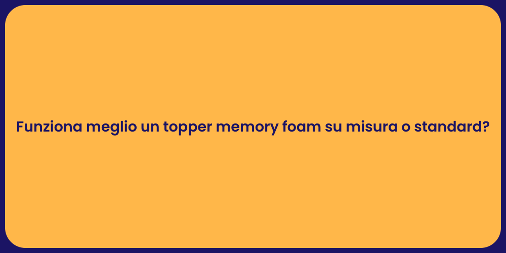 Funziona meglio un topper memory foam su misura o standard?