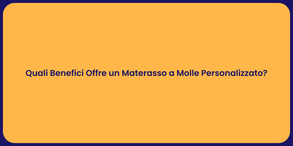 Quali Benefici Offre un Materasso a Molle Personalizzato?