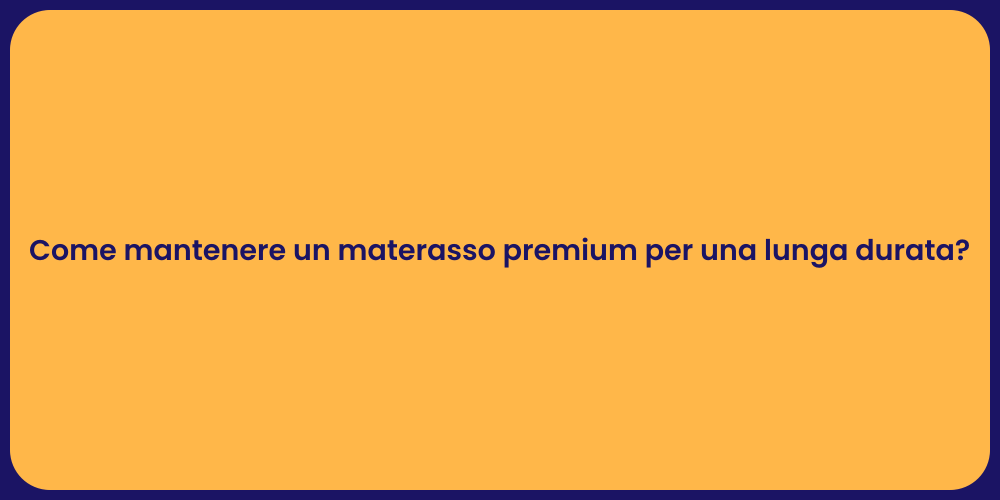 Come mantenere un materasso premium per una lunga durata?