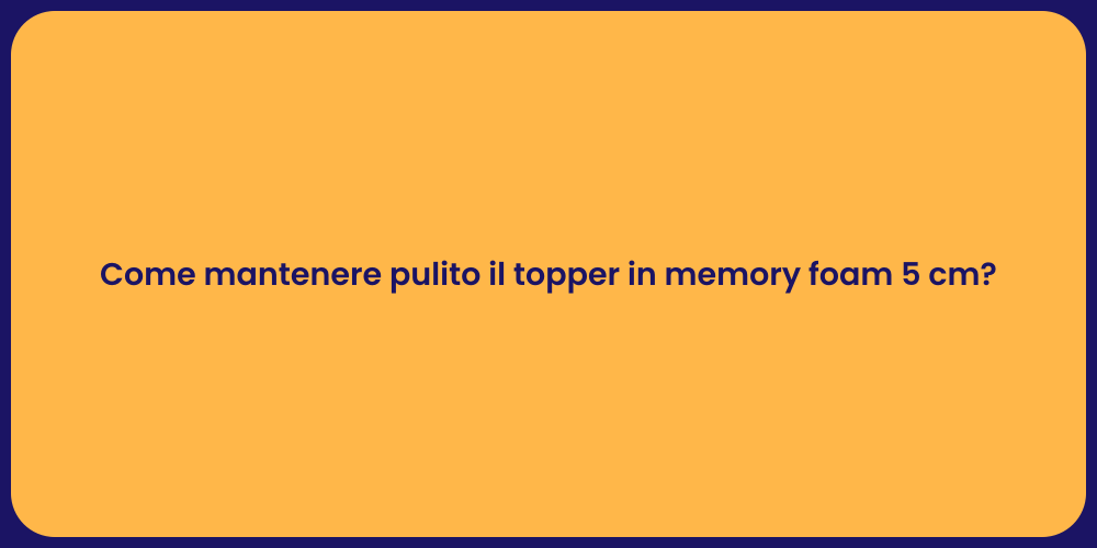 Come mantenere pulito il topper in memory foam 5 cm?