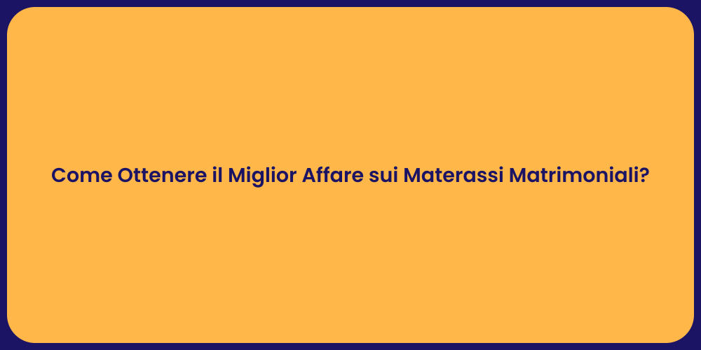 Come Ottenere il Miglior Affare sui Materassi Matrimoniali?