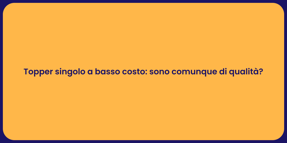 Topper singolo a basso costo: sono comunque di qualità?