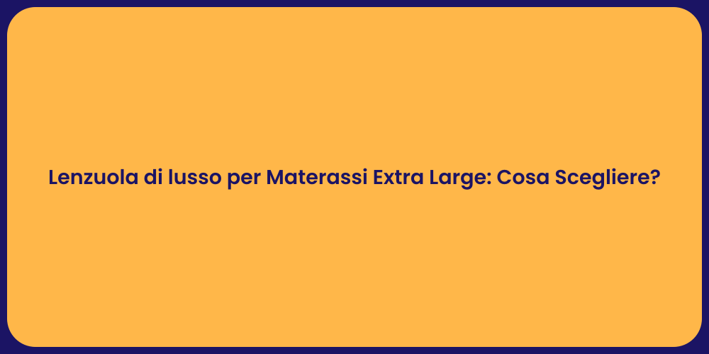 Lenzuola di lusso per Materassi Extra Large: Cosa Scegliere?
