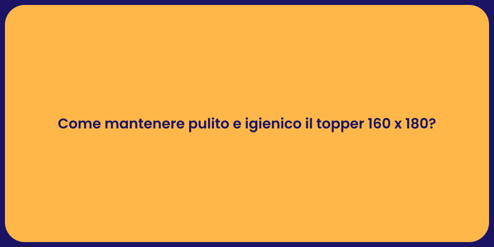 Come mantenere pulito e igienico il topper 160 x 180?