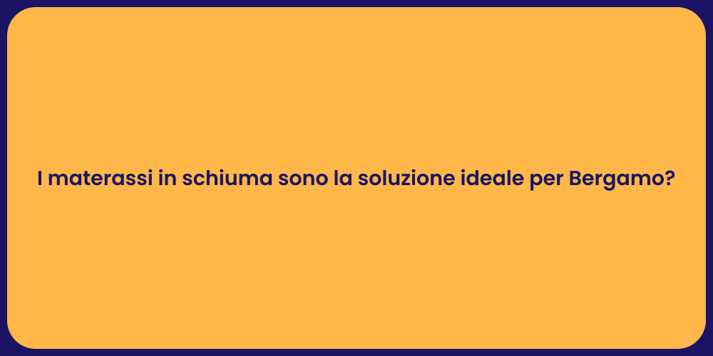 I materassi in schiuma sono la soluzione ideale per Bergamo?