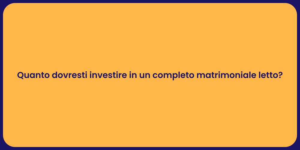 Quanto dovresti investire in un completo matrimoniale letto?