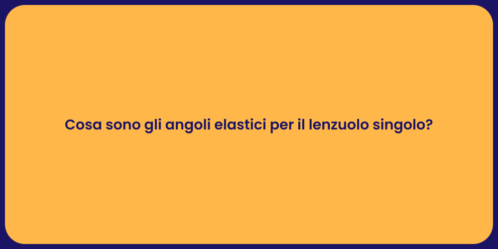 Cosa sono gli angoli elastici per il lenzuolo singolo?