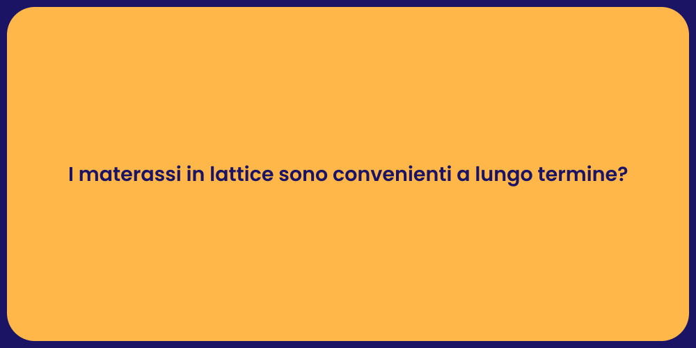 I materassi in lattice sono convenienti a lungo termine?