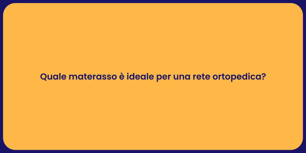 Quale materasso è ideale per una rete ortopedica?