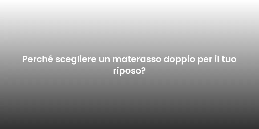 Perché scegliere un materasso doppio per il tuo riposo?