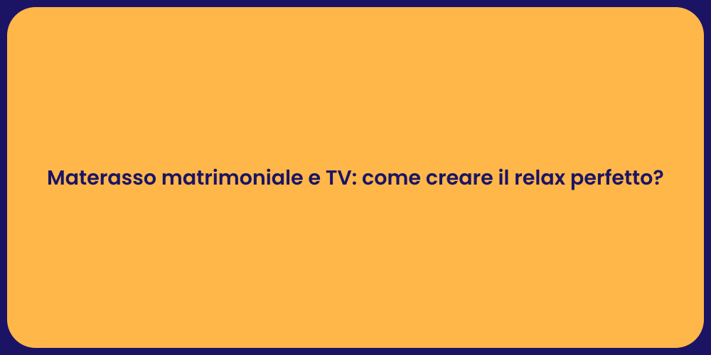 Materasso matrimoniale e TV: come creare il relax perfetto?