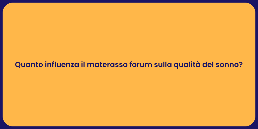 Quanto influenza il materasso forum sulla qualità del sonno?