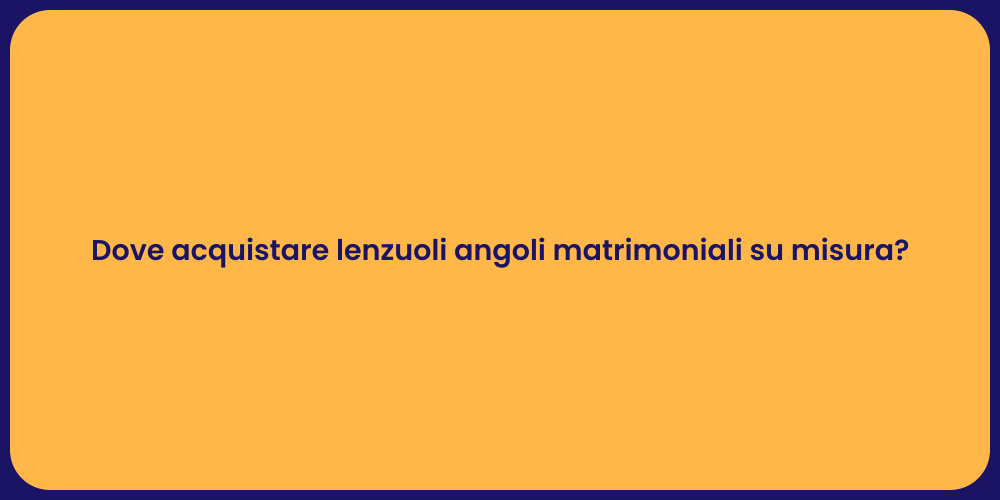 Dove acquistare lenzuoli angoli matrimoniali su misura?