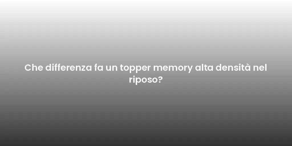 Che differenza fa un topper memory alta densità nel riposo?