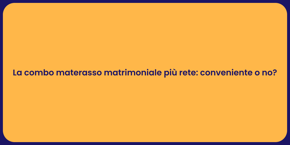 La combo materasso matrimoniale più rete: conveniente o no?