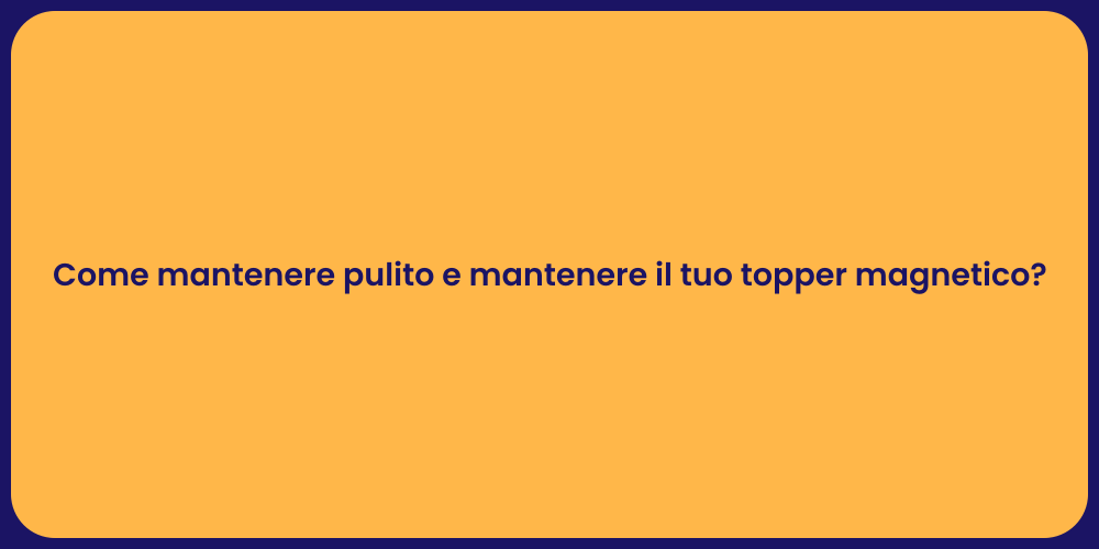 Guida alla Pulizia del Topper Magnetico