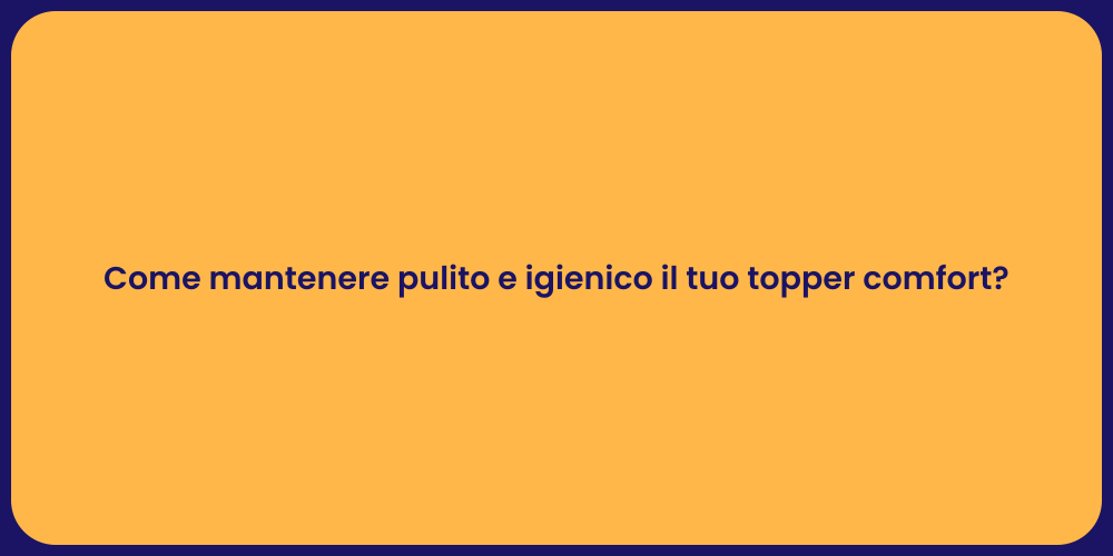 Come mantenere pulito e igienico il tuo topper comfort?