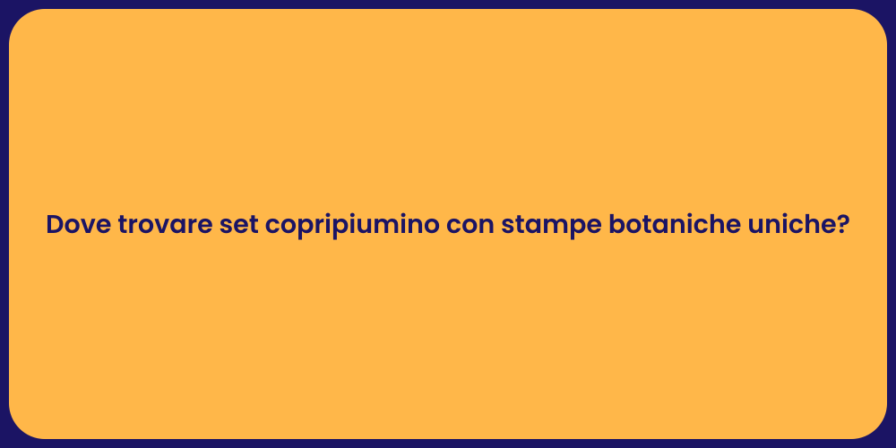 Dove trovare set copripiumino con stampe botaniche uniche?