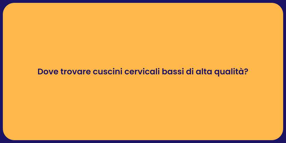 Dove trovare cuscini cervicali bassi di alta qualità?