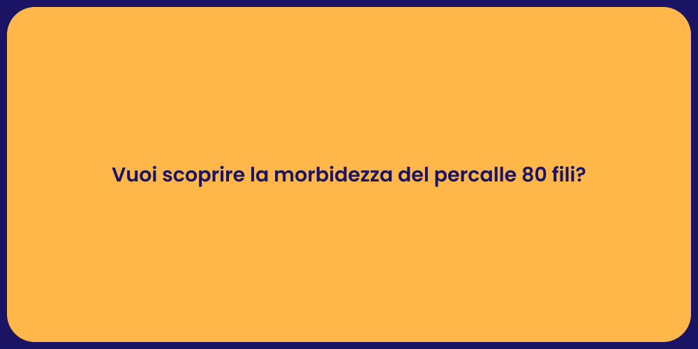 Vuoi scoprire la morbidezza del percalle 80 fili?