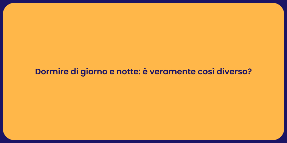 Dormire di giorno e notte: è veramente così diverso?