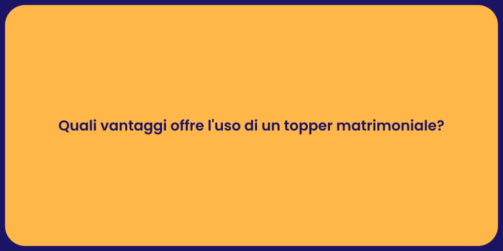 Quali vantaggi offre l'uso di un topper matrimoniale?