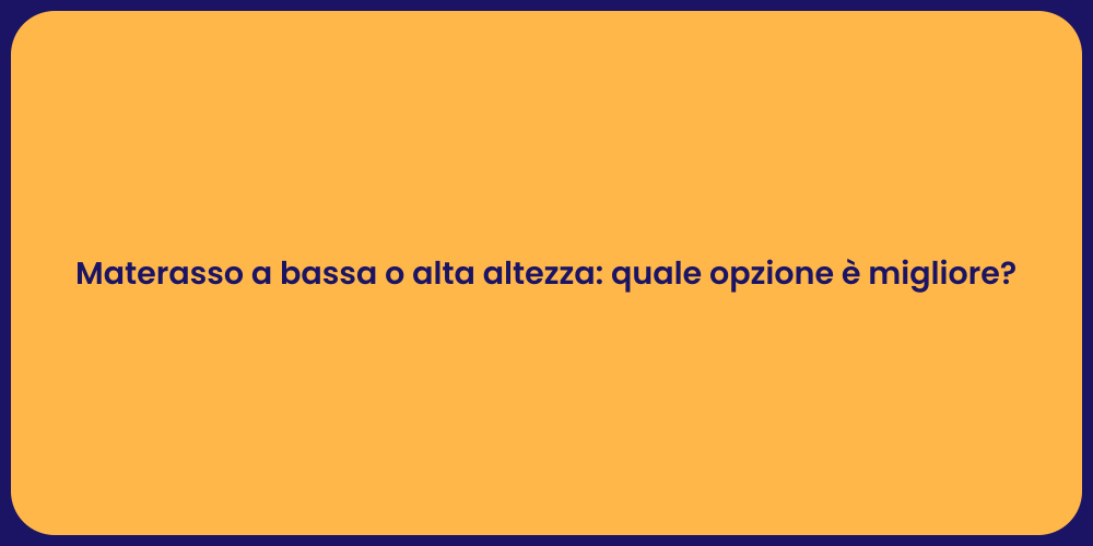 Materasso a bassa o alta altezza: quale opzione è migliore?