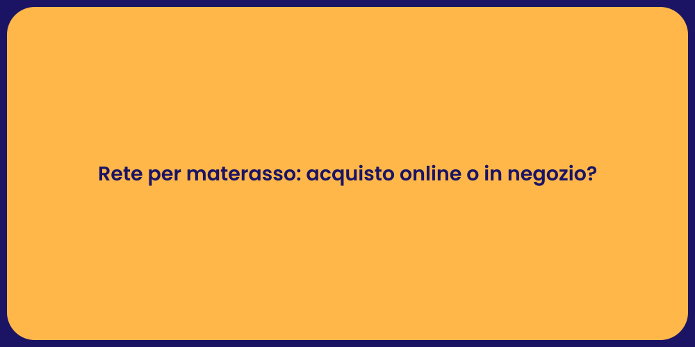 Rete per materasso: acquisto online o in negozio?