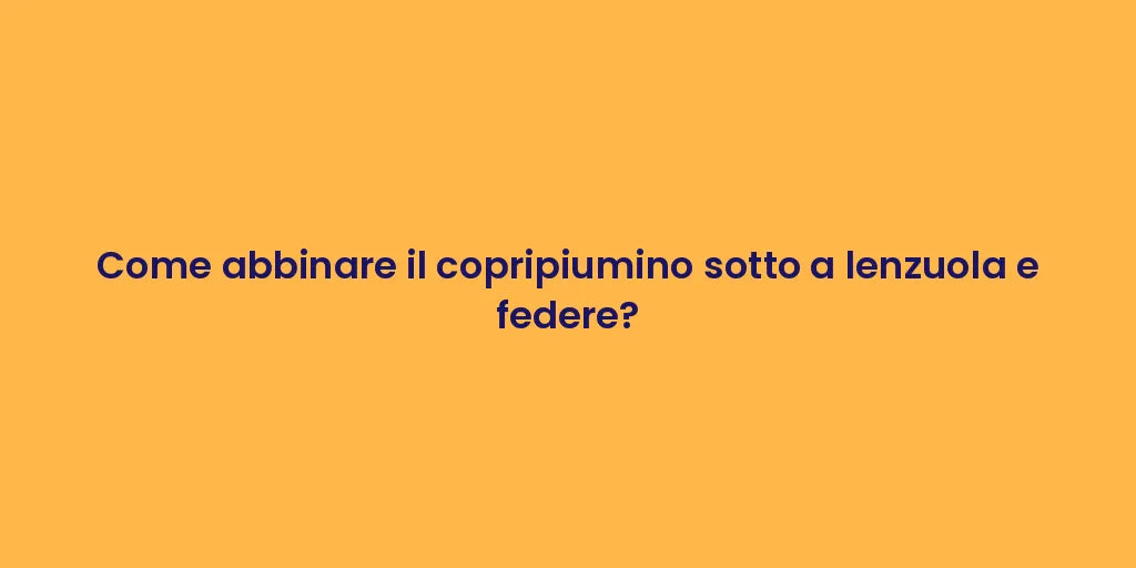 Come abbinare il copripiumino sotto a lenzuola e federe?