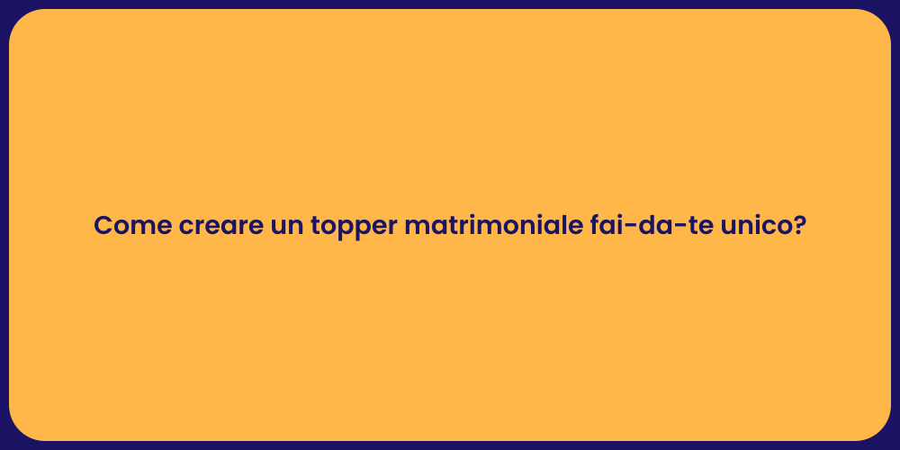 Come creare un topper matrimoniale fai-da-te unico?