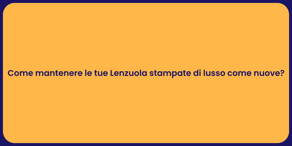 Come mantenere le tue Lenzuola stampate di lusso come nuove?