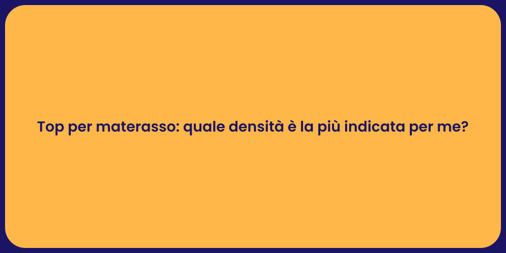 Top per materasso: quale densità è la più indicata per me?