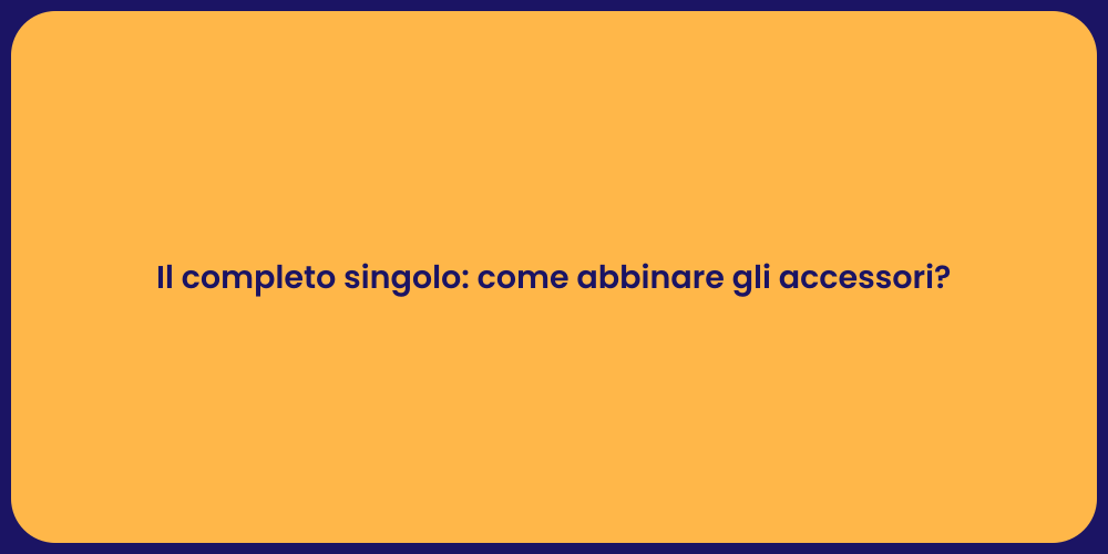 Il completo singolo: come abbinare gli accessori?
