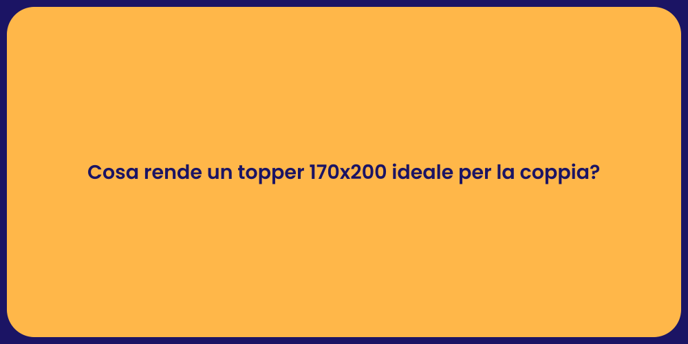 Cosa rende un topper 170x200 ideale per la coppia?