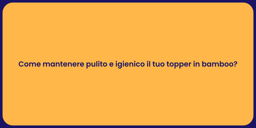 Come mantenere pulito e igienico il tuo topper in bamboo?