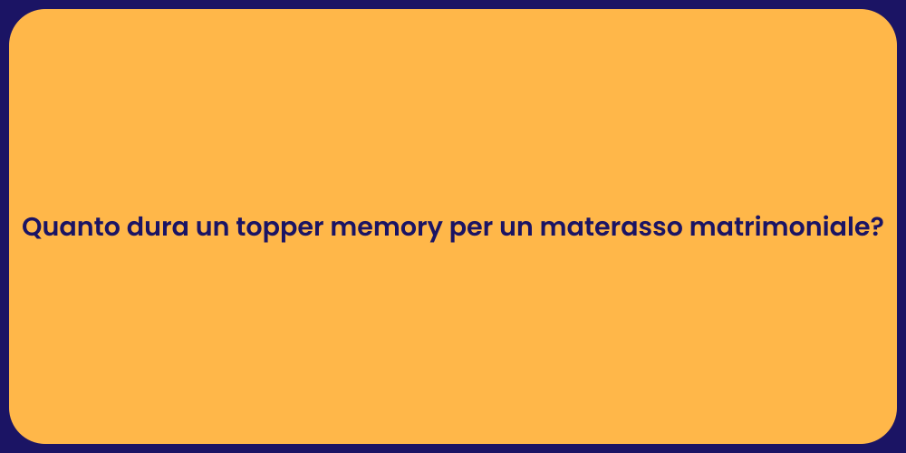 Quanto dura un topper memory per un materasso matrimoniale?