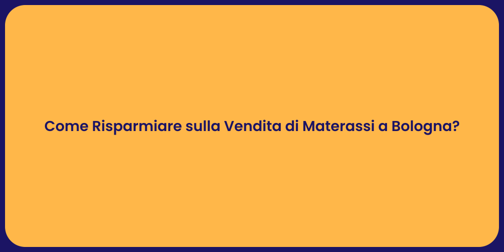 Come Risparmiare sulla Vendita di Materassi a Bologna?