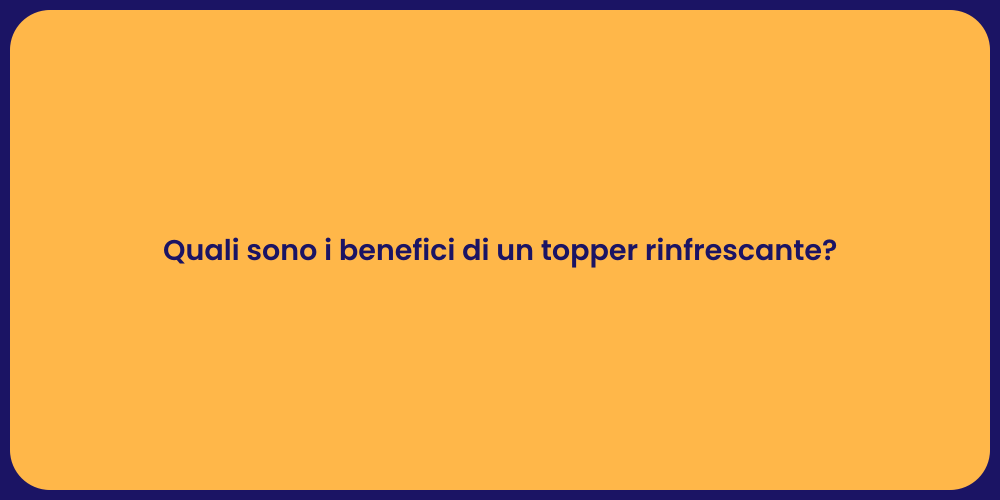 Quali sono i benefici di un topper rinfrescante?