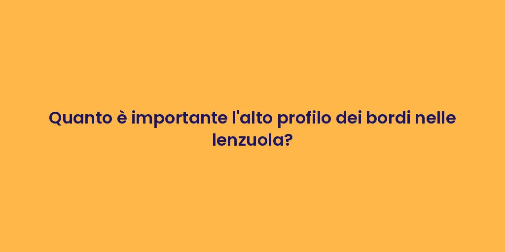 Quanto è importante l'alto profilo dei bordi nelle lenzuola?