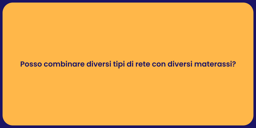 Posso combinare diversi tipi di rete con diversi materassi?