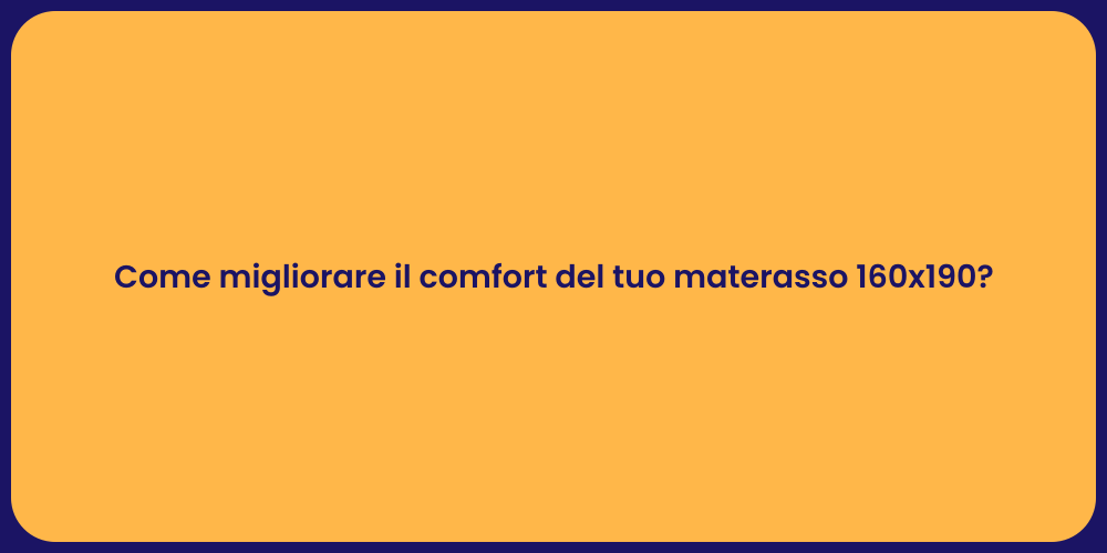 Come migliorare il comfort del tuo materasso 160x190?