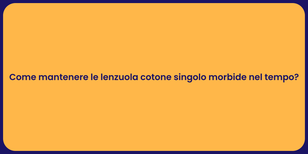 Come mantenere le lenzuola cotone singolo morbide nel tempo?