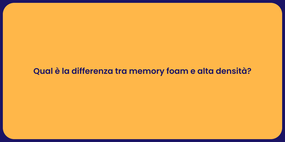 Qual è la differenza tra memory foam e alta densità?