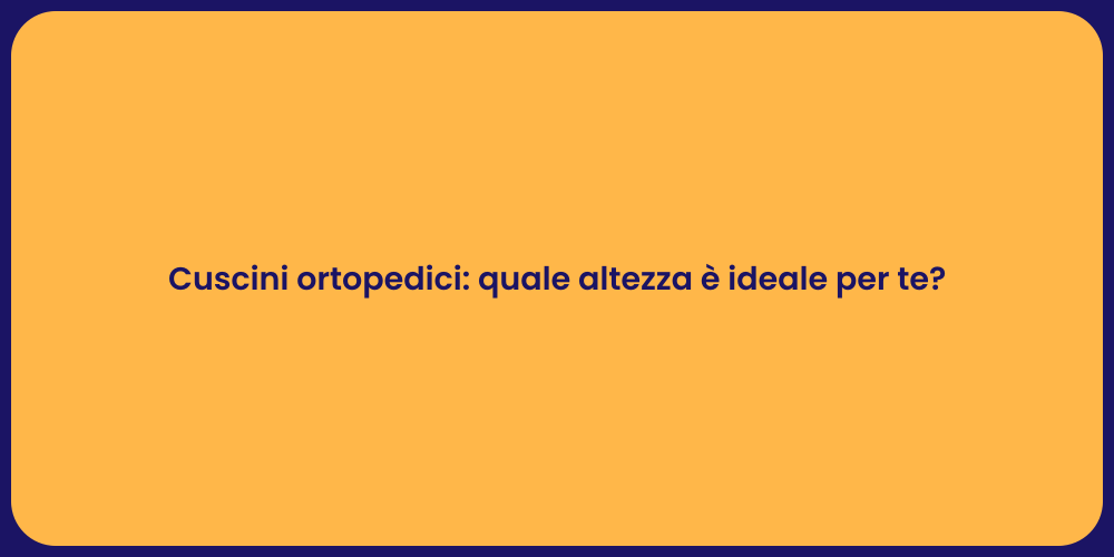 Cuscini ortopedici: quale altezza è ideale per te?