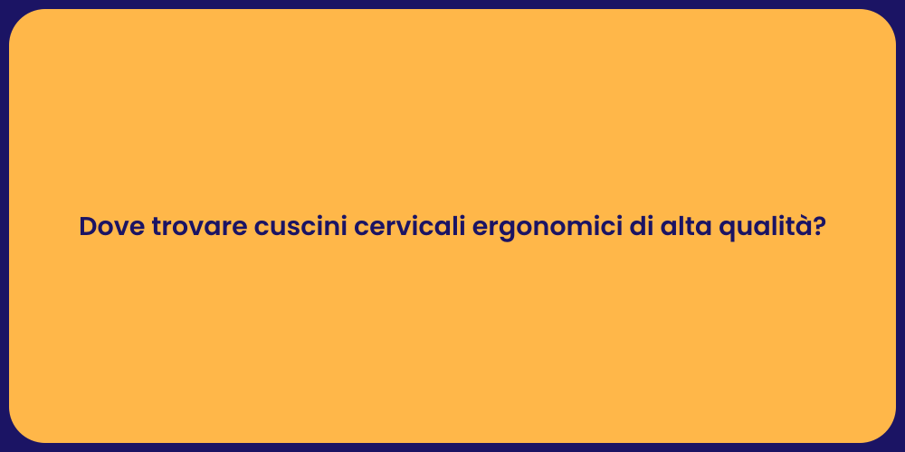 Dove trovare cuscini cervicali ergonomici di alta qualità?