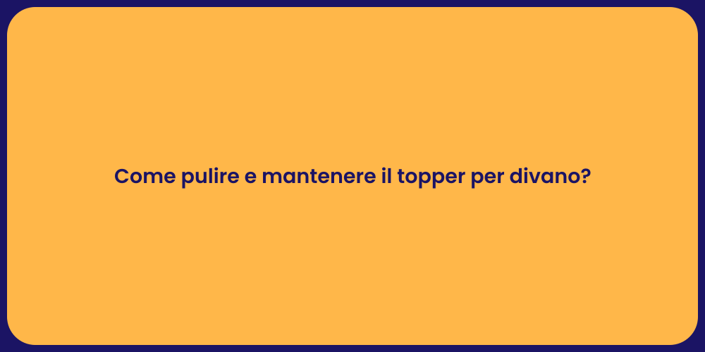 Come pulire e mantenere il topper per divano?