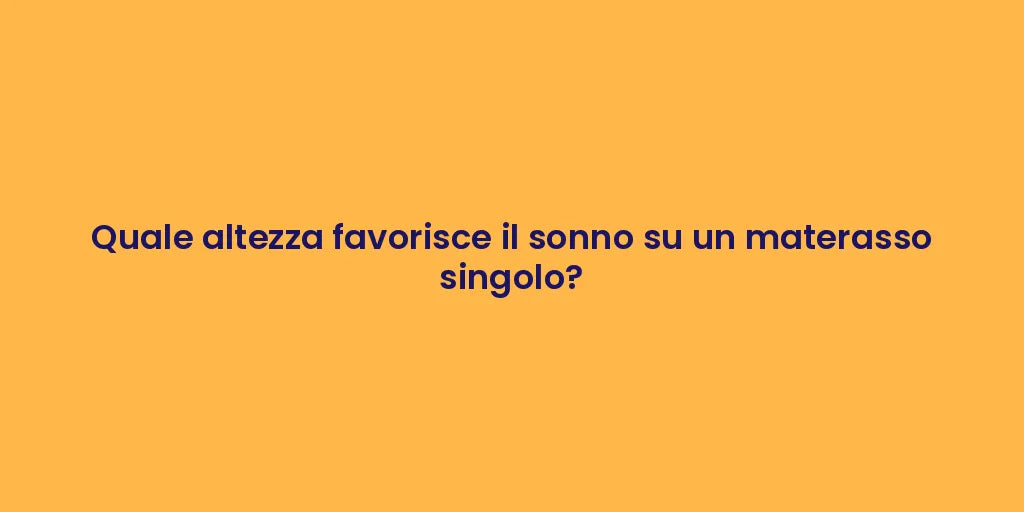 Quale altezza favorisce il sonno su un materasso singolo?
