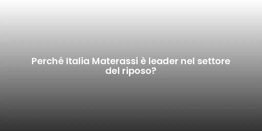 Perché Italia Materassi è leader nel settore del riposo?