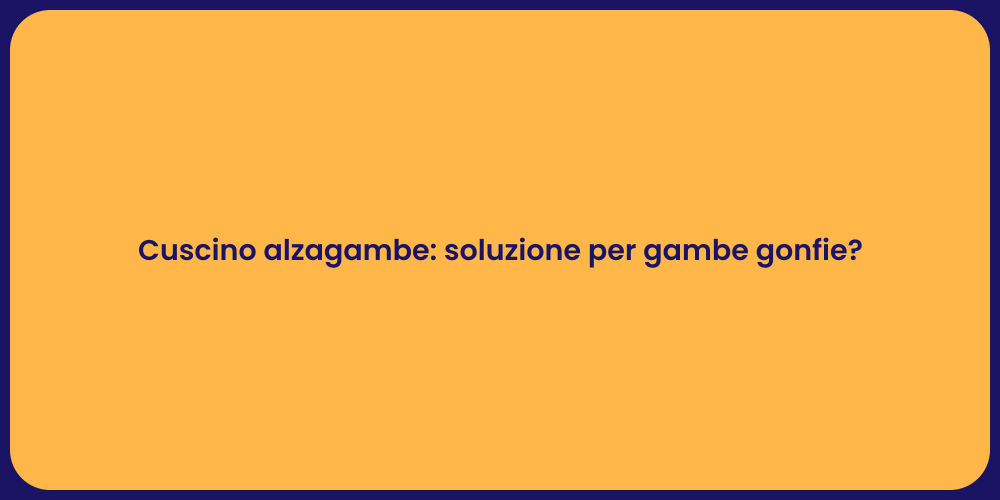 Cuscino alzagambe: soluzione per gambe gonfie?
